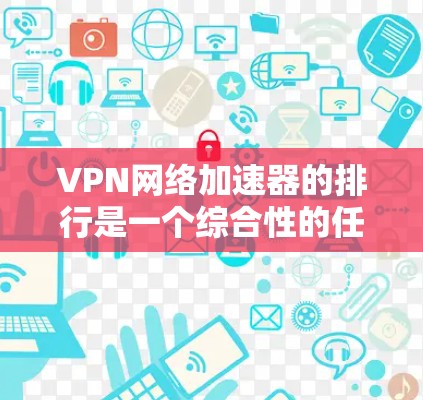 VPN网络加速器的排行是一个综合性的任务，需要综合考虑多个因素。以下是一个综合性的 VPN 网络加速器 排行，涵盖了速度、安全性、用户界面、价格等多方面的因素