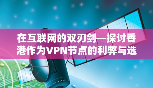 在互联网的双刃剑—探讨香港作为VPN节点的利弊与选择
