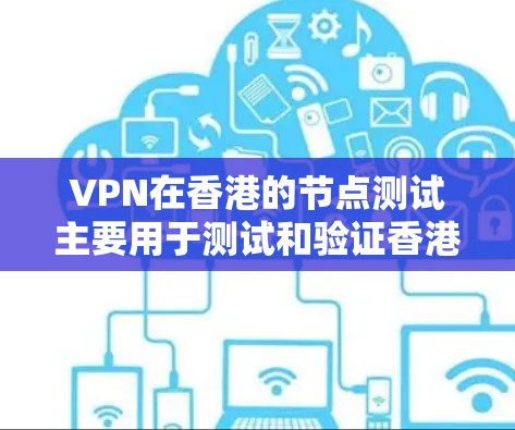 VPN在香港的节点测试主要用于测试和验证香港网络环境的安全性和稳定性。以下是一些相关的测试步骤和方法，帮助您进行VPN在香港的节点测试