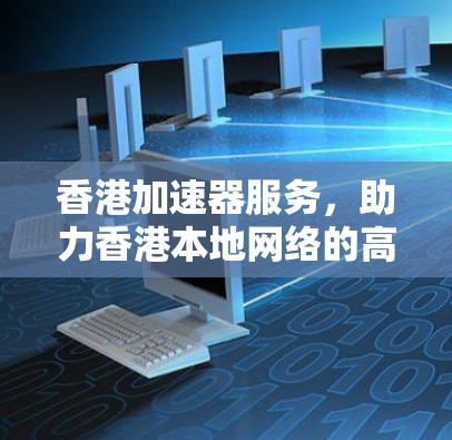 香港加速器服务，助力香港本地网络的高效升级
