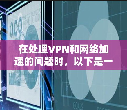 在处理VPN和网络加速的问题时，以下是一些总结和解决方案