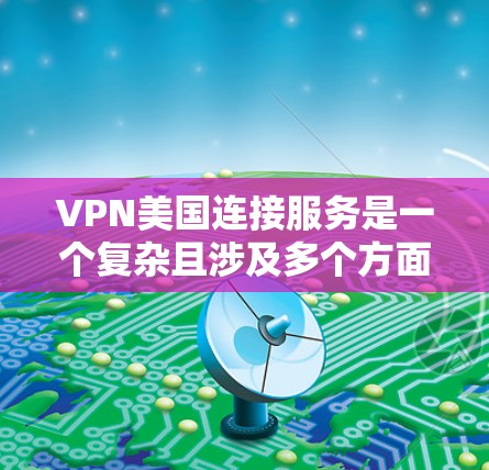 VPN美国连接服务是一个复杂且涉及多个方面的技术领域，以下是全面的分析