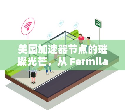 美国加速器节点的璀璨光芒，从 Fermilab 到 LHC 的技术跨越与合作
