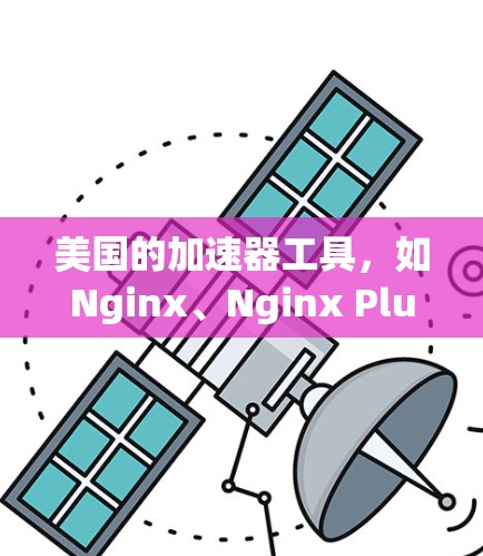 美国的加速器工具，如Nginx、Nginx Plus和NetNginx，主要用于提升网页加载速度。以下是详细的使用步骤和功能说明