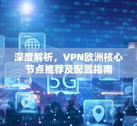 深度解析，VPN欧洲核心节点推荐及配置指南