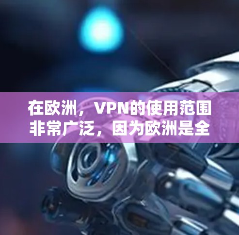 在欧洲，VPN的使用范围非常广泛，因为欧洲是全球主要的经济中心之一。以下是关于VPN在欧洲的连接服务的一些关键点