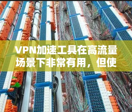 VPN加速工具在高流量场景下非常有用，但使用前需要谨慎考虑以下因素