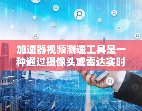 加速器视频测速工具是一种通过摄像头或雷达实时监测车辆行驶状态的设备,用于检测车辆在高速公路上是否超速。以下是对该工具的详细分析 加速器视频测速工具是一种通过摄像头或雷达实时监测车辆行驶状态的设备,用于检测车辆在高速公路上是否超速。以下是对该工具的详细分析