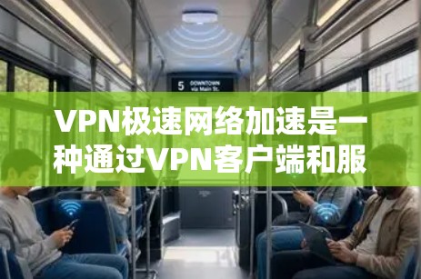 VPN极速网络加速是一种通过VPN客户端和服务器来快速连接到远程服务器并传输数据的技术，尤其适用于需要远程访问的场景。以下是对该技术的详细分析