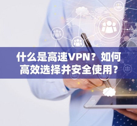 什么是高速VPN？如何高效选择并安全使用？