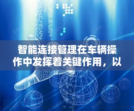 智能连接管理在车辆操作中发挥着关键作用，以下是对其功能的详细解释