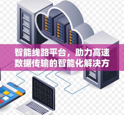 智能线路平台，助力高速数据传输的智能化解决方案