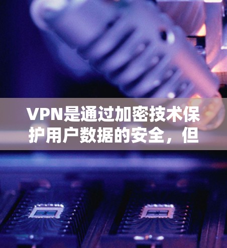 VPN是通过加密技术保护用户数据的安全,但无法直接访问高速网络。要访问高速网络,可以通过以下步骤 VPN是通过加密技术保护用户数据的安全,但无法直接访问高速网络。要访问高速网络,可以通过以下步骤