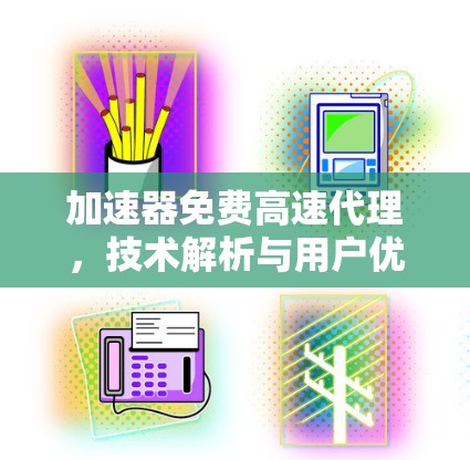 加速器免费高速代理,技术解析与用户优化 加速器免费高速代理,技术解析与用户优化