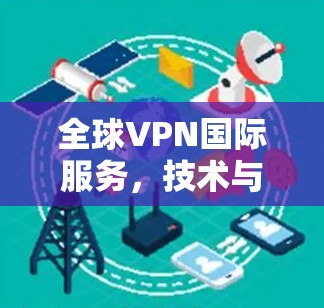 全球VPN国际服务，技术与安全的深度融合