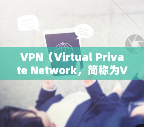 VPN（Virtual Private Network，简称为VPN）是用于连接来自不同国家的网络服务的工具，常用于加密通信、视频会议、文件传输、远程控制等。用户在使用VPN时，需要考虑以下几点