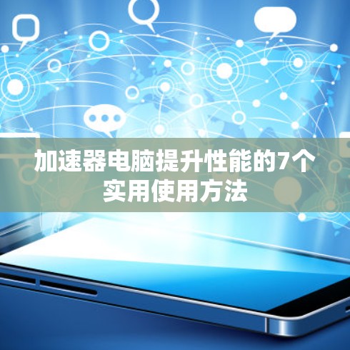 加速器电脑提升性能的7个实用使用方法 加速器电脑提升性能的7个实用使用方法