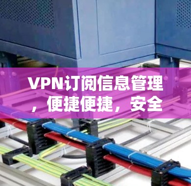VPN订阅信息管理，便捷便捷，安全无忧