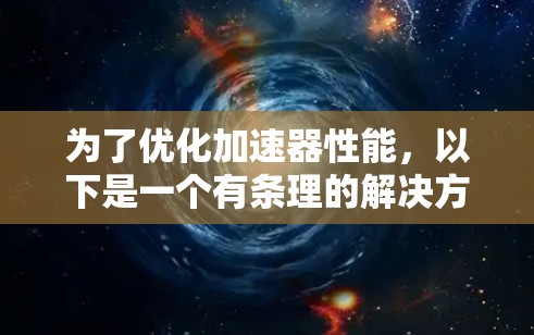 为了优化加速器性能，以下是一个有条理的解决方案