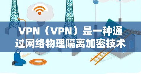 VPN(VPN)是一种通过网络物理隔离加密技术来保护用户信息的网络服务,旨在防止未经授权的网络攻击和数据窃取。以下是关于VPN覆盖范围的详细分析 VPN(VPN)是一种通过网络物理隔离加密技术来保护用户信息的网络服务,旨在防止未经授权的网络攻击和数据窃取。以下是关于VPN覆盖范围的详细分析