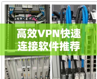 高效VPN快速连接软件推荐 高效VPN快速连接软件推荐