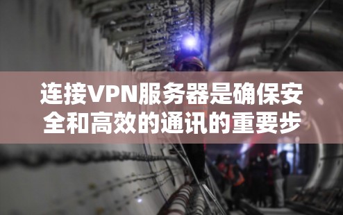 连接VPN服务器是确保安全和高效的通讯的重要步骤。以下是一些实用的步骤指南，帮助您快速连接服务器