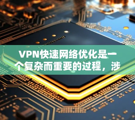 VPN快速网络优化是一个复杂而重要的过程，涉及多个方面，以下是对该问题的详细分析和解决方案