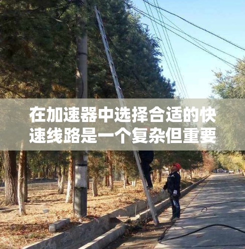 在加速器中选择合适的快速线路是一个复杂但重要的步骤，其目的是优化粒子能量的加速效果。以下是对快速线路选择的详细分析和解决方案