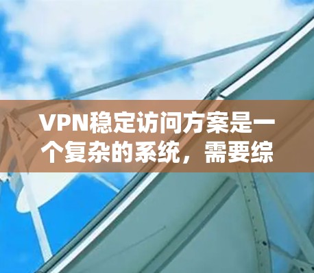 VPN稳定访问方案是一个复杂的系统,需要综合考虑多个方面来确保数据的安全、稳定和安全。以下是一个通用的VPN稳定访问方案,您可以根据具体需求进行调整和优化 VPN稳定访问方案是一个复杂的系统,需要综合考虑多个方面来确保数据的安全、稳定和安全。以下是一个通用的VPN稳定访问方案,您可以根据具体需求进行调整和优化