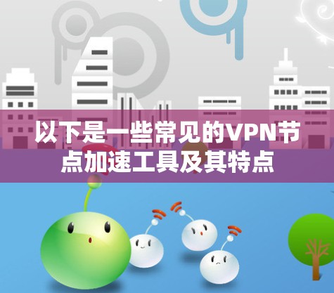 以下是一些常见的VPN节点加速工具及其特点