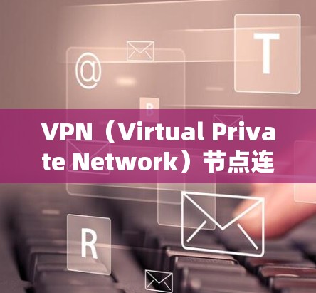 VPN（Virtual Private Network）节点连接软件用于管理和连接VPN节点，以实现数据加密和实时通信。以下是一些常用的VPN软件及其特点
