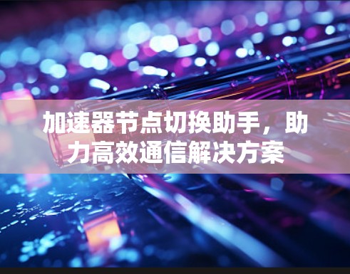 加速器节点切换助手，助力高效通信解决方案