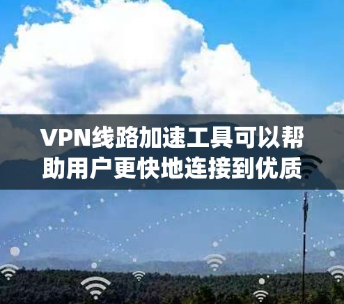 VPN线路加速工具可以帮助用户更快地连接到优质VPN服务，节省时间并减少网络延迟。以下是一些 commonly used VPN加速工具，以及如何使用它们