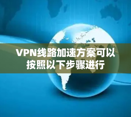 VPN线路加速方案可以按照以下步骤进行
