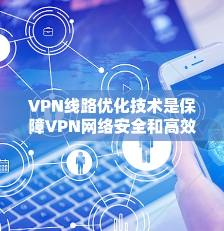 VPN线路优化技术是保障VPN网络安全和高效使用的关键环节。以下是一些常见的VPN线路优化技术及其作用