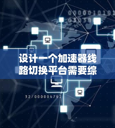 设计一个加速器线路切换平台需要综合考虑交通管理、车辆运行和实时监控等多个方面。以下是对该平台的详细设计和步骤