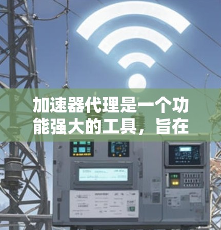加速器代理是一个功能强大的工具,旨在帮助用户优化网页加载速度。以下是详细的使用指南和分析 加速器代理是一个功能强大的工具,旨在帮助用户优化网页加载速度。以下是详细的使用指南和分析