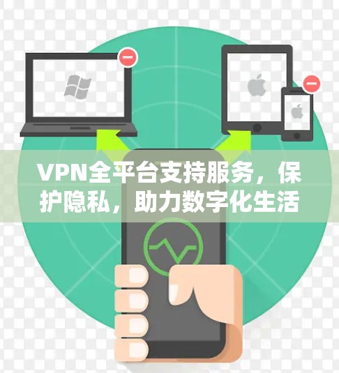 VPN全平台支持服务，保护隐私，助力数字化生活的强大选择