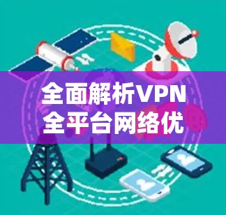 全面解析VPN全平台网络优化策略 全面解析VPN全平台网络优化策略