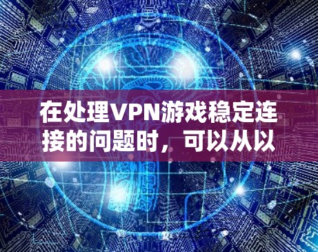 在处理VPN游戏稳定连接的问题时，可以从以下几个方面入手