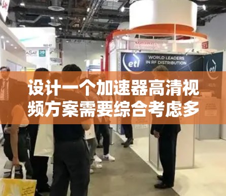 设计一个加速器高清视频方案需要综合考虑多个方面，包括功能、技术、成本、用户界面和兼容性。以下是一个结构化的解决方案，涵盖各个关键点
