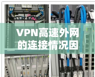 VPN高速外网的连接情况因服务提供商和网络环境而异，但以下是一些通用的建议和注意事项