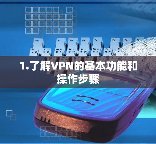 1.了解VPN的基本功能和操作步骤