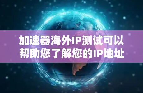 加速器海外IP测试可以帮助您了解您的IP地址在加速器上的表现。以下是一些步骤和建议，帮助您进行海外IP测试