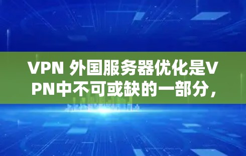 VPN 外国服务器优化是VPN中不可或缺的一部分，以下是一步步的指南