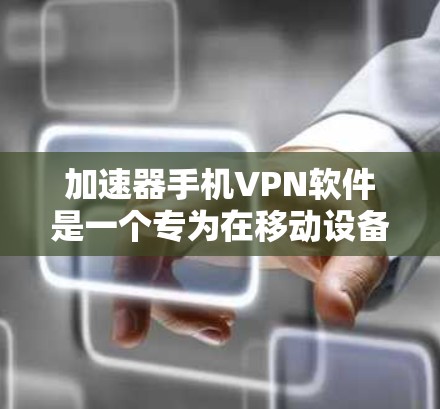 加速器手机VPN软件是一个专为在移动设备上进行高速网络访问而设计的工具。以下是对该工具的详细介绍
