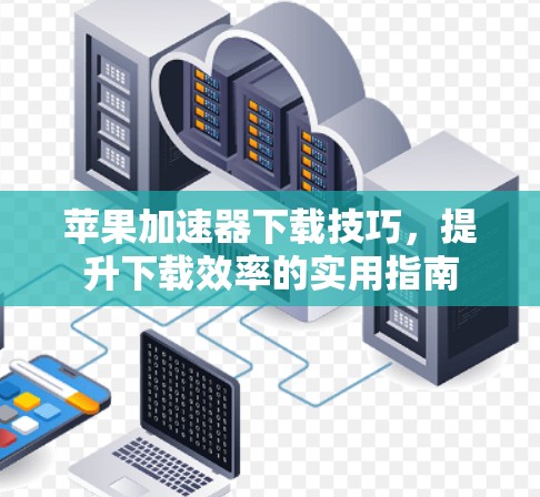 苹果加速器下载技巧，提升下载效率的实用指南