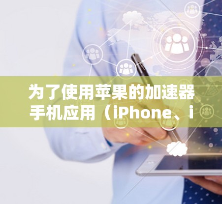 为了使用苹果的加速器手机应用（iPhone、iPad和MacBook）您可以按照以下步骤进行操作