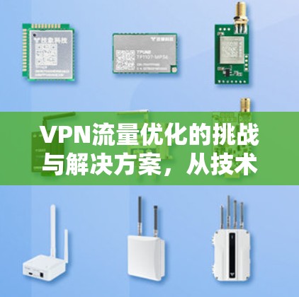 VPN流量优化的挑战与解决方案，从技术到用户体验的全面解析