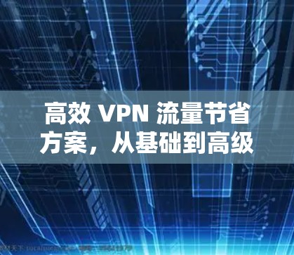 高效 VPN 流量节省方案，从基础到高级